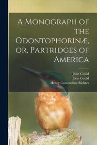 Cover image for A Monograph of the Odontophorinae, or, Partridges of America