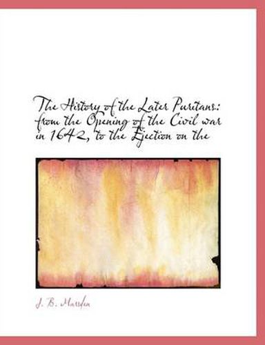 Cover image for The History of the Later Puritans: from the Opening of the Civil War in 1642, to the Ejection on the