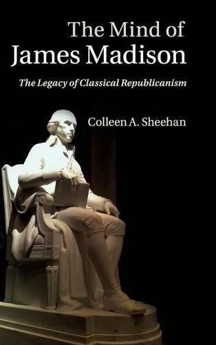 Cover image for The Mind of James Madison: The Legacy of Classical Republicanism