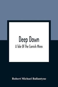 Cover image for Deep Down; A Tale Of The Cornish Mines