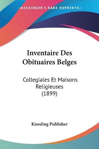 Cover image for Inventaire Des Obituaires Belges: Collegiales Et Maisons Religieuses (1899)