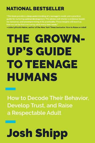 Cover image for The Grown-Up's Guide to Teenage Humans: How to Decode Their Behavior, Develop Trust, and Raise a Respectable Adult