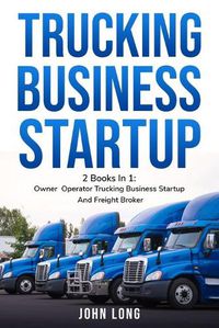 Cover image for Trucking Business Startup: 2 Books In 1: Step By Step Guide To Become a Successful Freight Broker