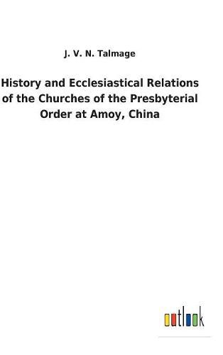 Cover image for History and Ecclesiastical Relations of the Churches of the Presbyterial Order at Amoy, China