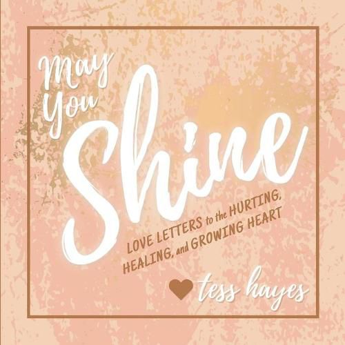 Cover image for May You Shine: Love Letters to the Hurting, Healing, and Growing Heart