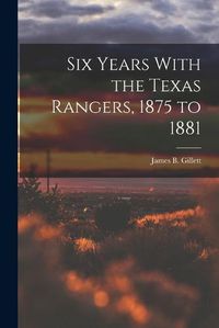 Cover image for Six Years With the Texas Rangers, 1875 to 1881