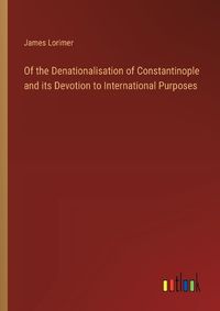 Cover image for Of the Denationalisation of Constantinople and its Devotion to International Purposes