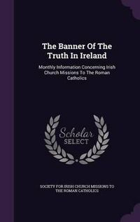 Cover image for The Banner of the Truth in Ireland: Monthly Information Concerning Irish Church Missions to the Roman Catholics