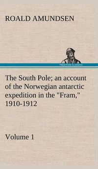 Cover image for The South Pole; an account of the Norwegian antarctic expedition in the  Fram,  1910-1912 - Volume 1