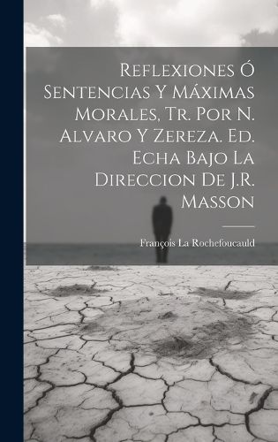 Cover image for Reflexiones O Sentencias Y Maximas Morales, Tr. Por N. Alvaro Y Zereza. Ed. Echa Bajo La Direccion De J.R. Masson