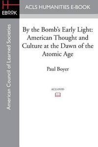 Cover image for By the Bomb's Early Light: American Thought and Culture at the Dawn of the Atomic Age