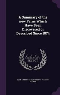 Cover image for A Summary of the New Ferns Which Have Been Discovered or Described Since 1874