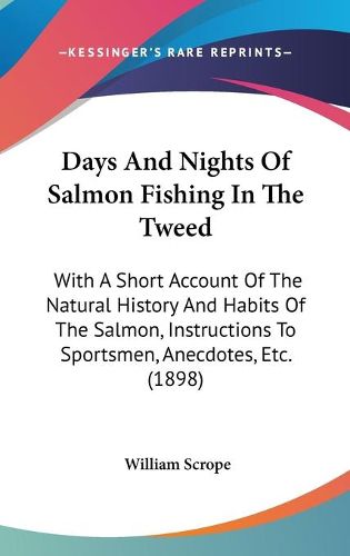 Cover image for Days and Nights of Salmon Fishing in the Tweed: With a Short Account of the Natural History and Habits of the Salmon, Instructions to Sportsmen, Anecdotes, Etc. (1898)