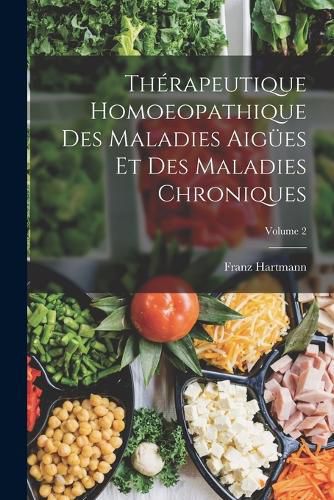Cover image for Therapeutique Homoeopathique Des Maladies Aiguees Et Des Maladies Chroniques; Volume 2