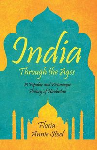 Cover image for India Through the Ages: A Popular and Picturesque History of Hindustan
