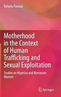 Cover image for Motherhood in the Context of Human Trafficking and Sexual Exploitation: Studies on Nigerian and Romanian Women