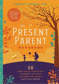 Cover image for The Present Parent Handbook: 26 Simple Tools to Discover that This Moment, This Action, This Thought, This Feeling Is Exactly Why I Am Here