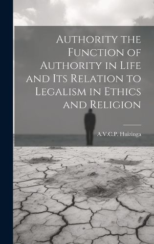 Cover image for Authority the Function of Authority in Life and its Relation to Legalism in Ethics and Religion