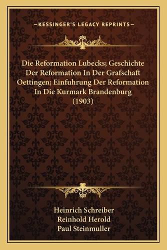 Die Reformation Lubecks; Geschichte Der Reformation in Der Grafschaft Oettingen; Einfuhrung Der Reformation in Die Kurmark Brandenburg (1903)