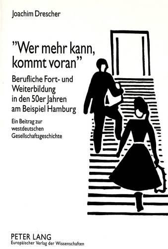 Cover image for -Wer Mehr Kann, Kommt Voran-: Berufliche Fort- Und Weiterbildung in Den 50er Jahren Am Beispiel Hamburg. Ein Beitrag Zur Westdeutschen Gesellschaftsgeschichte