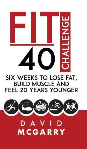 Cover image for Fit Over 40 Challenge: Six Weeks to Lose Fat, Build Muscle and Feel 20 Years Younger