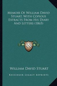 Cover image for Memoir of William David Stuart, with Copious Extracts from His Diary and Letters (1865)