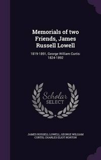 Cover image for Memorials of Two Friends, James Russell Lowell: 1819-1891, George William Curtis: 1824-1892