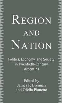 Cover image for Region and Nation: Politics, Economy and Society in Twentieth Century Argentina