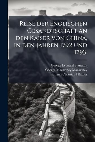 Cover image for Reise der englischen Gesandtschaft an den Kaiser von China, in den Jahren 1792 und 1793.