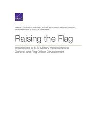 Cover image for Raising the Flag: Implications of U.S. Military Approaches to General and Flag Officer Development