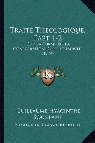 Traite Theologique, Part 1-2: Sur La Forme de La Consecration de L'Eucharistie (1729)