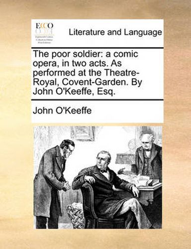 Cover image for The Poor Soldier: A Comic Opera, in Two Acts. as Performed at the Theatre-Royal, Covent-Garden. by John O'Keeffe, Esq.