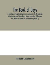 Cover image for The book of days, a miscellany of popular antiquities in connection with the calendar, including anecdote, biography, &; history, curiosities of literature and oddities of human life and character (Volume II)