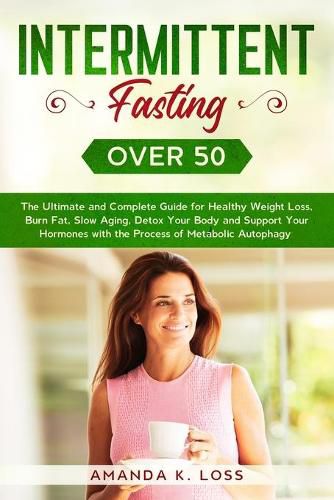 Cover image for Intermittent Fasting Over 50: The Ultimate and Complete Guide for Healthy Weight Loss, Burn Fat, Slow Aging, Detox Your Body and Support Your Hormones with the Process of Metabolic Autophagy.