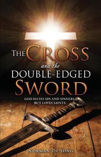 Cover image for The Cross and the Double-Edged Sword: God Hates Sin and Sinners, But Loves Saints.
