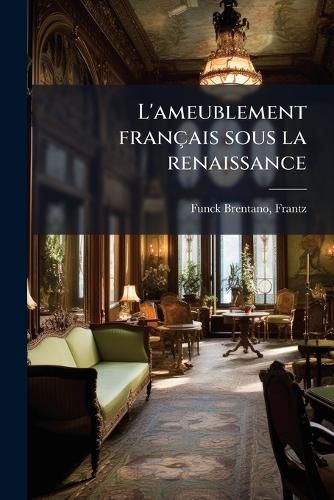 Cover image for L'Ameublement Fran Ais Sous La Renaissance
