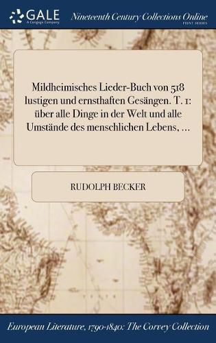 Cover image for Mildheimisches Lieder-Buch Von 518 Lustigen Und Ernsthaften Gesangen. T. 1: Uber Alle Dinge in Der Welt Und Alle Umstande Des Menschlichen Lebens, ...