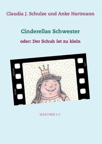 Cinderellas Schwester: oder: Der Schuh ist zu klein