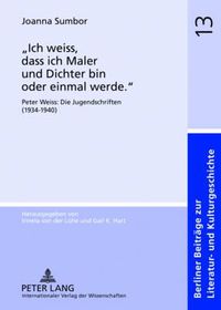 Cover image for Ich Weiss, Dass Ich Maler Und Dichter Bin Oder Einmal Werde.: Peter Weiss: Die Jugendschriften (1934-1940)