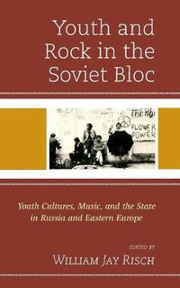Cover image for Youth and Rock in the Soviet Bloc: Youth Cultures, Music, and the State in Russia and Eastern Europe