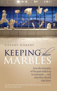 Cover image for Keeping Their Marbles: How the Treasures of the Past Ended Up in Museums - And Why They Should Stay There