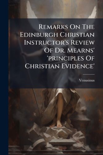 Cover image for Remarks on the Edinburgh Christian Instructor's Review of Dr. Mearns' 'Principles of Christian Evidence'.