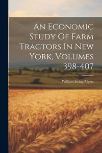 Cover image for An Economic Study Of Farm Tractors In New York, Volumes 398-407