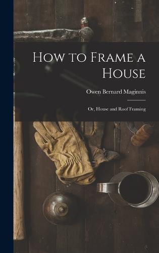 Cover image for How to Frame a House; or, House and Roof Framing