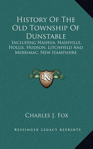 History of the Old Township of Dunstable: Including Nashua, Nashville, Hollis, Hudson, Litchfield and Merrimac, New Hampshire