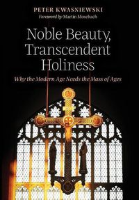 Cover image for Noble Beauty, Transcendent Holiness: Why the Modern Age Needs the Mass of Ages