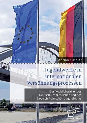 Jugendwerke in internationalen Versoehnungsprozessen. Der Modellcharakter des Deutsch-Franzoesischen und des Deutsch-Polnischen Jugendwerks