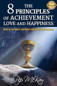 Cover image for The 8 Principles of Achievement, Love and Happiness: How to get what you want and enjoy the process
