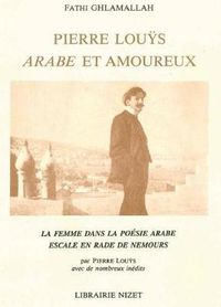 Cover image for Pierre Louys, Arabe Et Amoureux: La Femme Dans La Poesie Arabe. Escale En Rade de Nemours