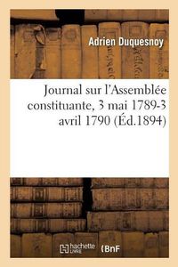 Cover image for Journal d'Adrien Duquesnoy, Depute Du Tiers Etat de Bar-Le-Duc: Sur l'Assemblee Constituante, 3 Mai 1789-3 Avril 1790